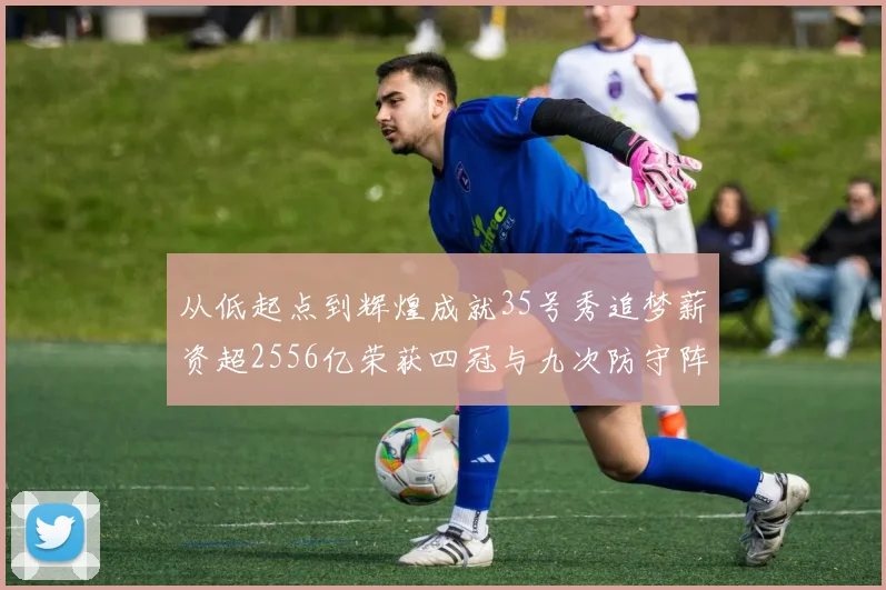 从低起点到辉煌成就35号秀追梦薪资超2556亿荣获四冠与九次防守阵容